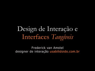 Design de Interação e
  Interfaces Tangíveis
          Frederick van Amstel
designer de interação usabilidoido.com.br
 