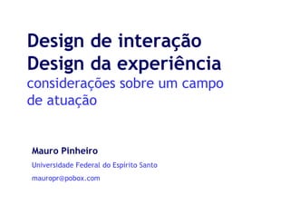 Design de interação
Design da experiência
considerações sobre um campo
de atuação


Mauro Pinheiro
Universidade Federal do Espírito Santo
mauropr@pobox.com