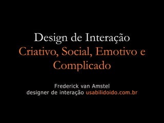 Design de Interação
Criativo, Social, Emotivo e
        Complicado
           Frederick van Amstel
 designer de interação usabilidoido.com.br