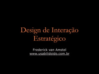 Design de Interação
    Estratégico
   Frederick van Amstel
  www.usabilidoido.com.br
 