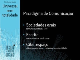 Produção Social

Universal
   sem
totalidade         Paradigma de Comunicação

                   • Sociedades orais
     ...