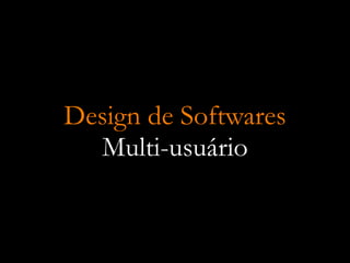 Design de Softwares
  Multi-usuário