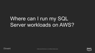 © 2018, Amazon Web Services, Inc. or its affiliates. All rights reserved.
Where can I run my SQL Server workloads on AWS?
...