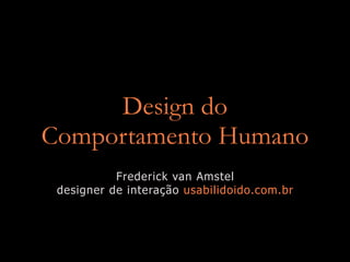 Design do
Comportamento Humano
           Frederick van Amstel
 designer de interação usabilidoido.com.br
 