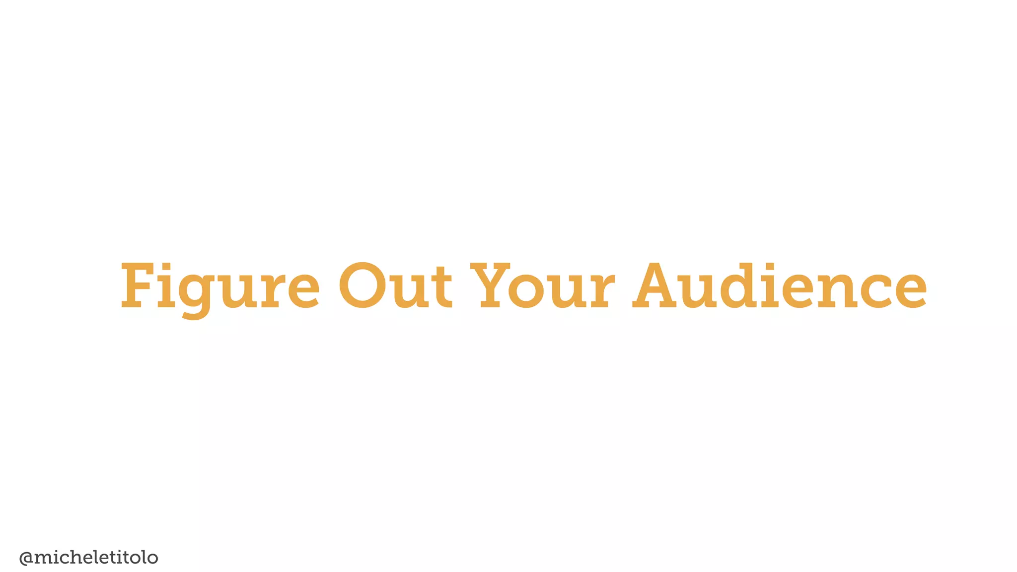 @micheletitolo
Figure Out Your Audience
 