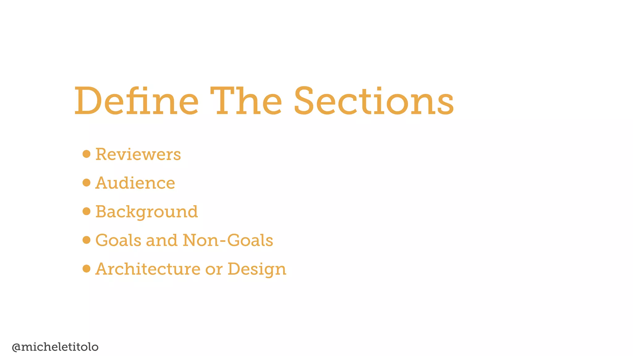@micheletitolo
•Reviewers


•Audience


•Background


•Goals and Non-Goals


•Architecture or Design
De
fi
ne The Sections
 