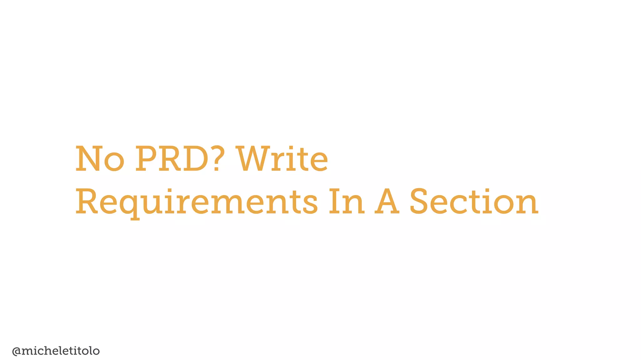 @micheletitolo
No PRD? Write
Requirements In A Section
 