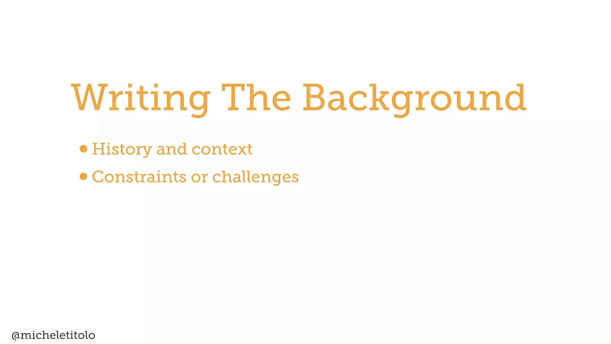 @micheletitolo
•History and context


•Constraints or challenges
Writing The Background
 