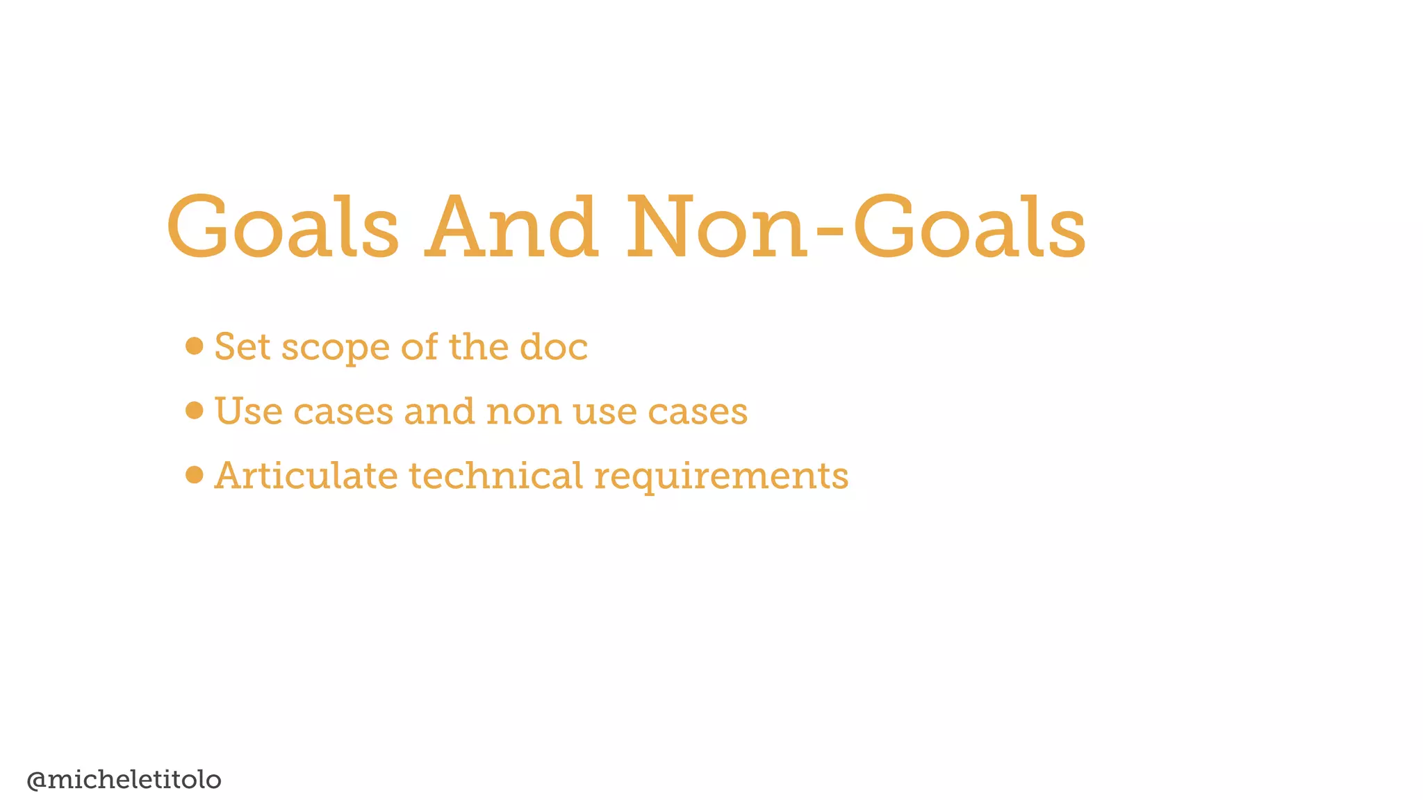 @micheletitolo
•Set scope of the doc


•Use cases and non use cases


•Articulate technical requirements
Goals And Non-Goals
 