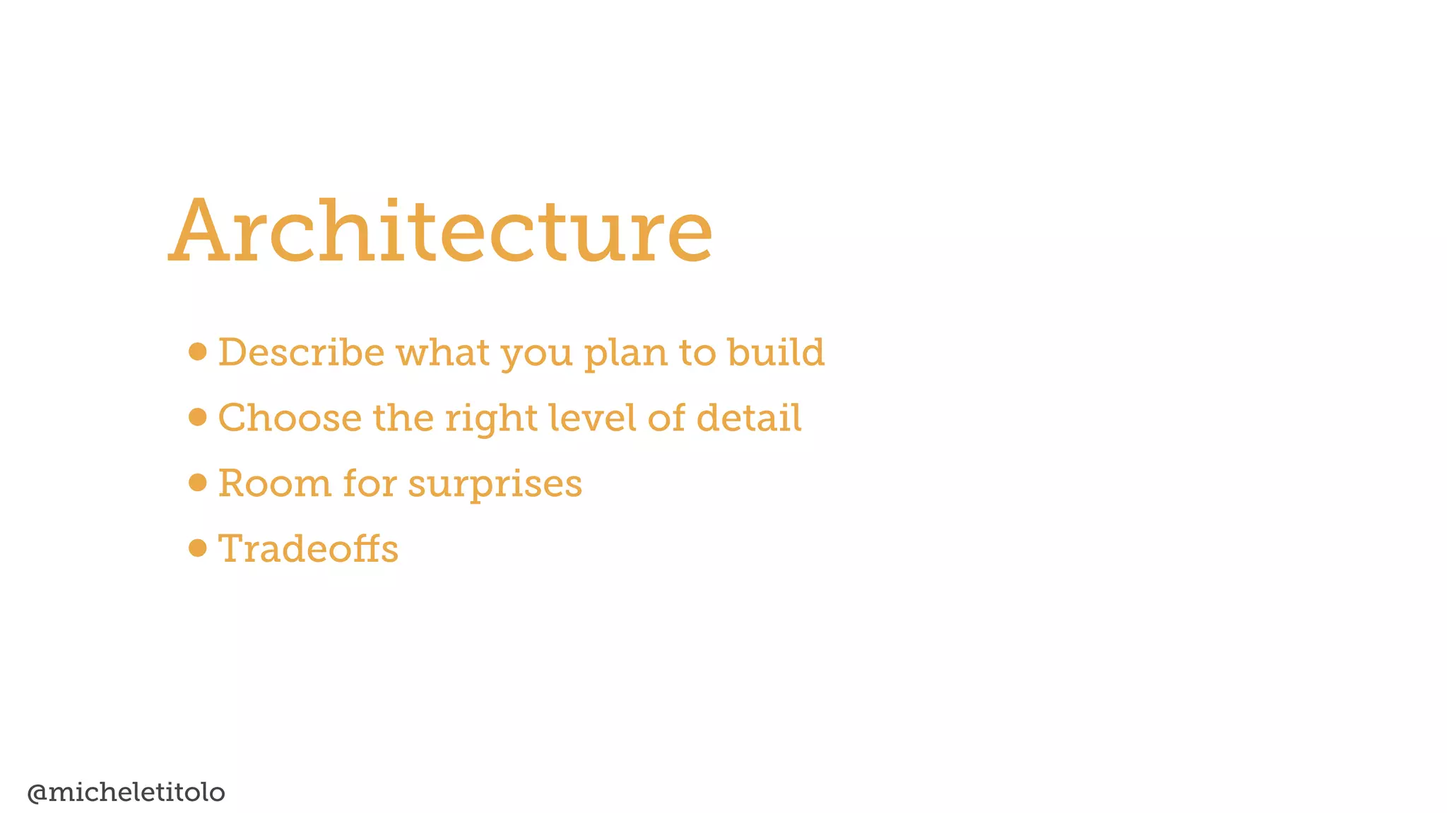 @micheletitolo
•Describe what you plan to build


•Choose the right level of detail


•Room for surprises


•Tradeo
ff
s
Architecture
 
