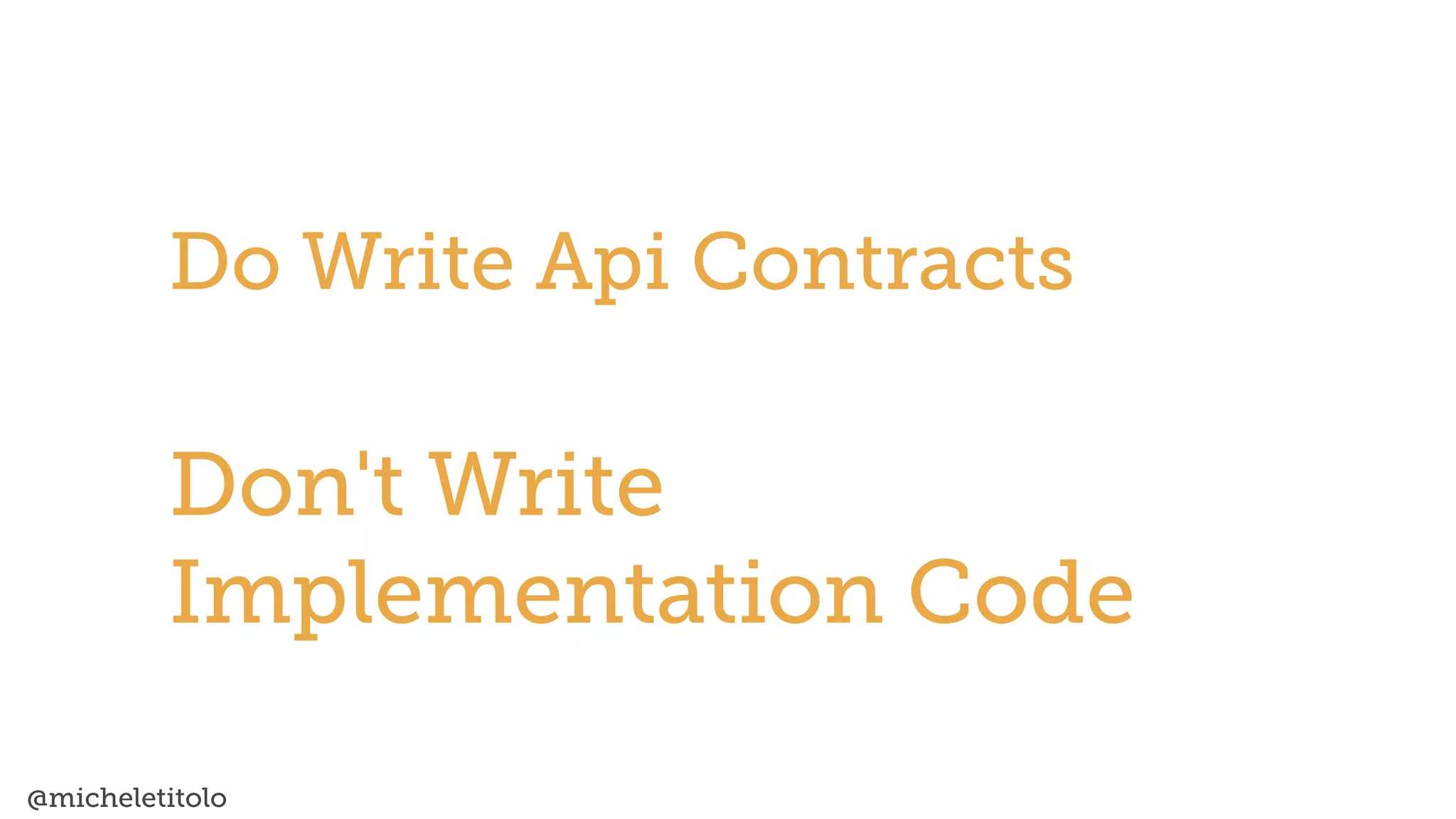 @micheletitolo
Do Write Api Contracts
Don't Write
Implementation Code
 