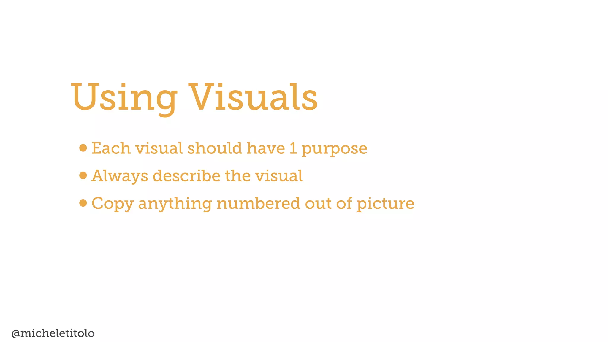 @micheletitolo
•Each visual should have 1 purpose


•Always describe the visual


•Copy anything numbered out of picture
Using Visuals
 