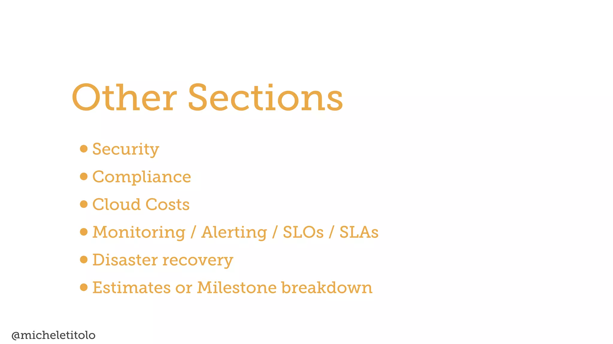 @micheletitolo
•Security


•Compliance


•Cloud Costs


•Monitoring / Alerting / SLOs / SLAs


•Disaster recovery


•Estimates or Milestone breakdown
Other Sections
 