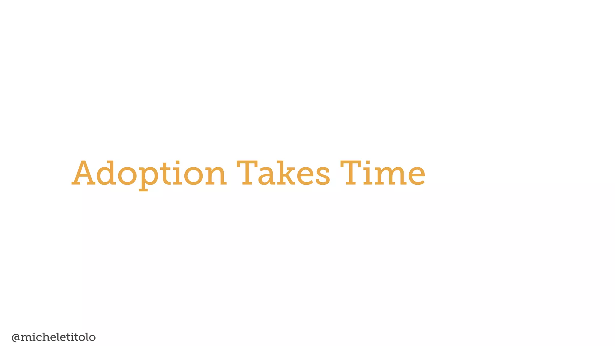 @micheletitolo
Adoption Takes Time
 
