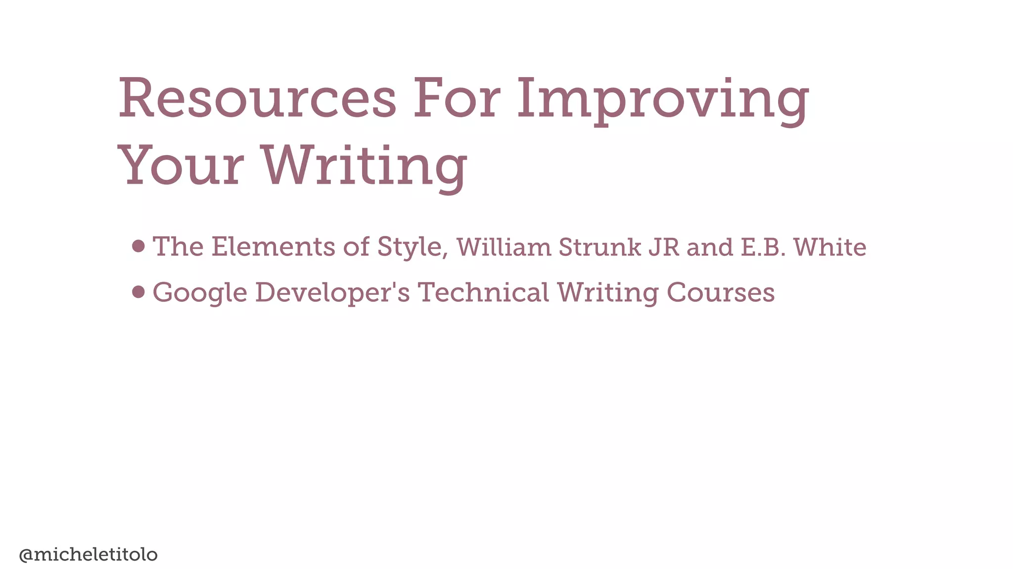 @micheletitolo
•The Elements of Style, William Strunk JR and E.B. White


•Google Developer's Technical Writing Courses
Resources For Improving
Your Writing
 