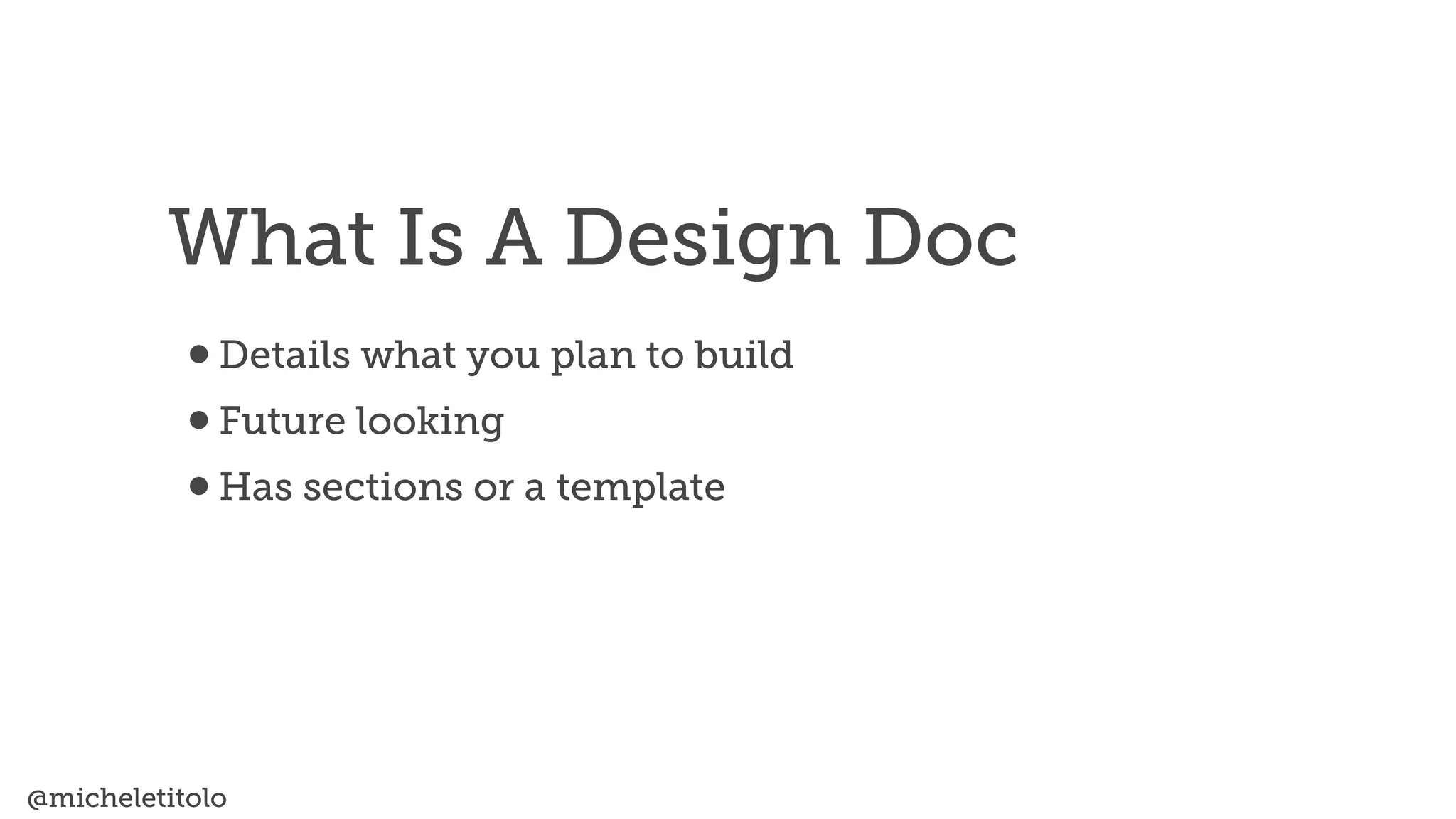 @micheletitolo
•Details what you plan to build


•Future looking


•Has sections or a template
What Is A Design Doc
 