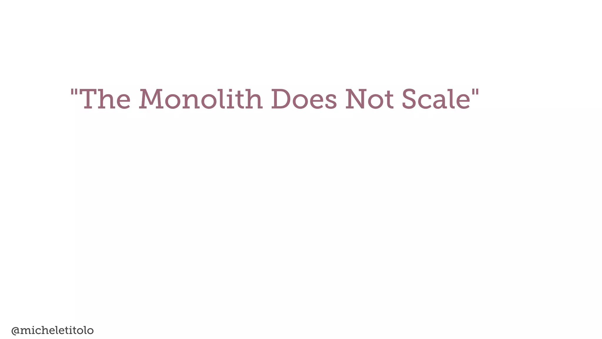 @micheletitolo
"The Monolith Does Not Scale"
 