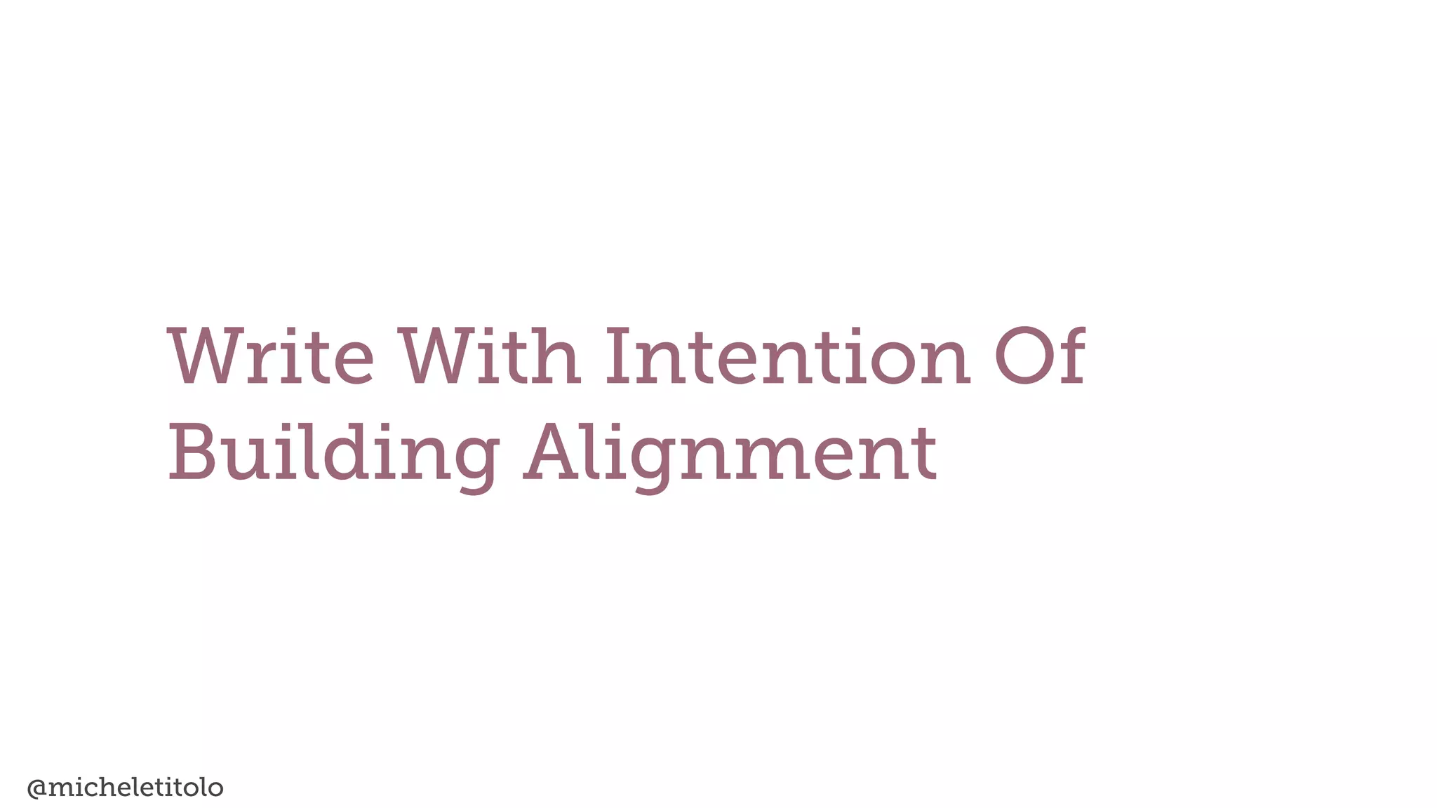 @micheletitolo
Write With Intention Of
Building Alignment
 