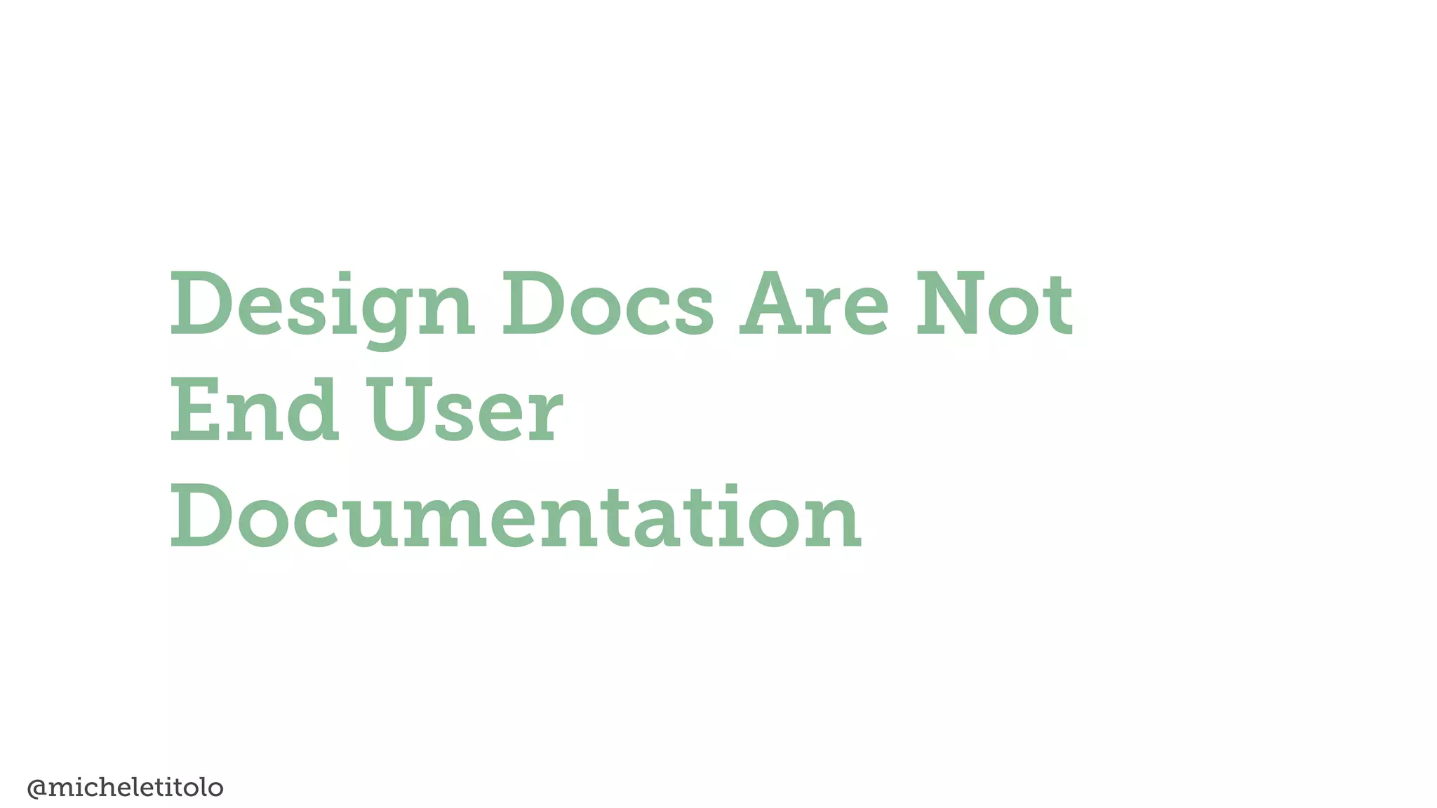 @micheletitolo
Design Docs Are Not
End User
Documentation
 