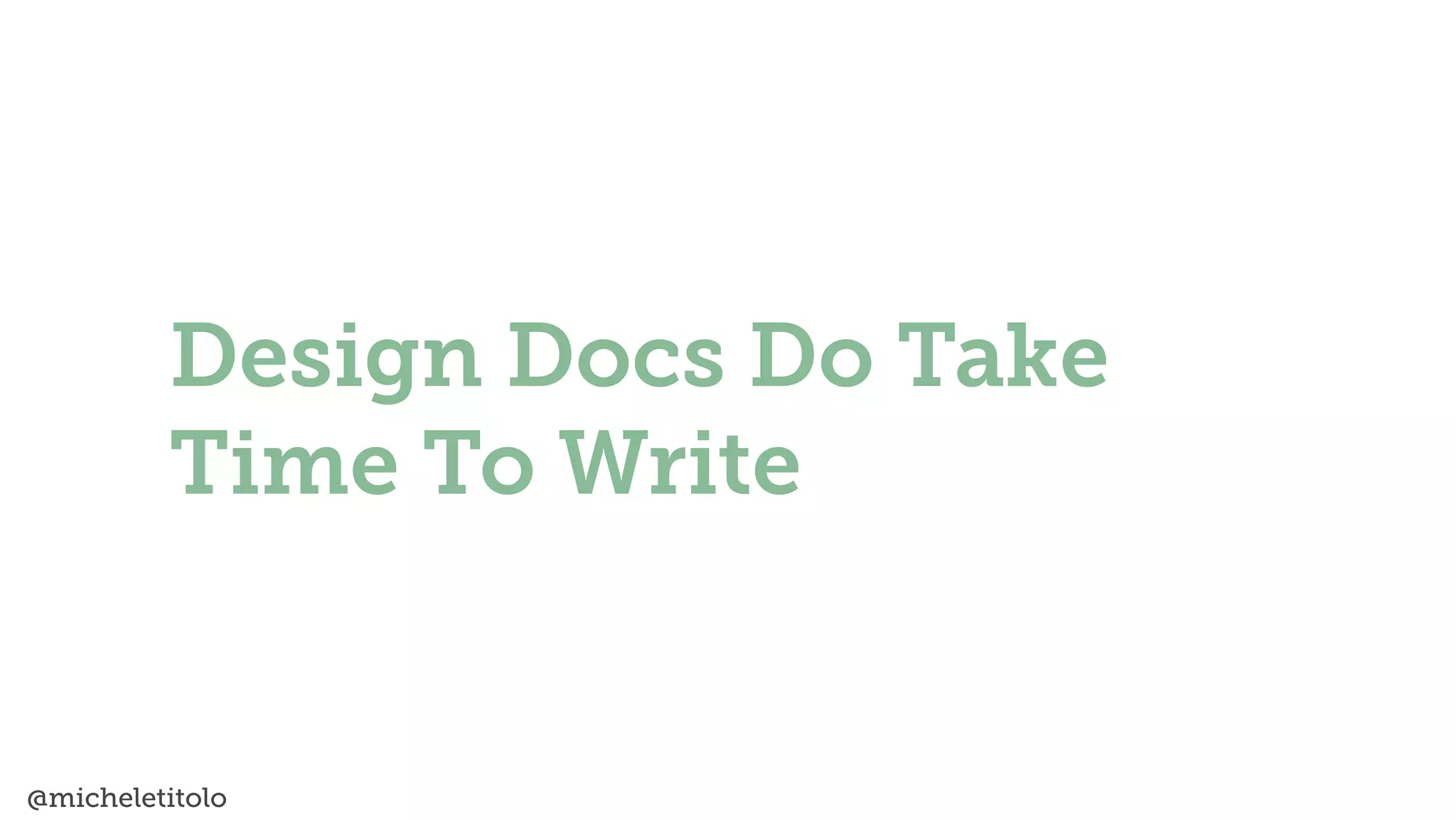 @micheletitolo
Design Docs Do Take
Time To Write
 