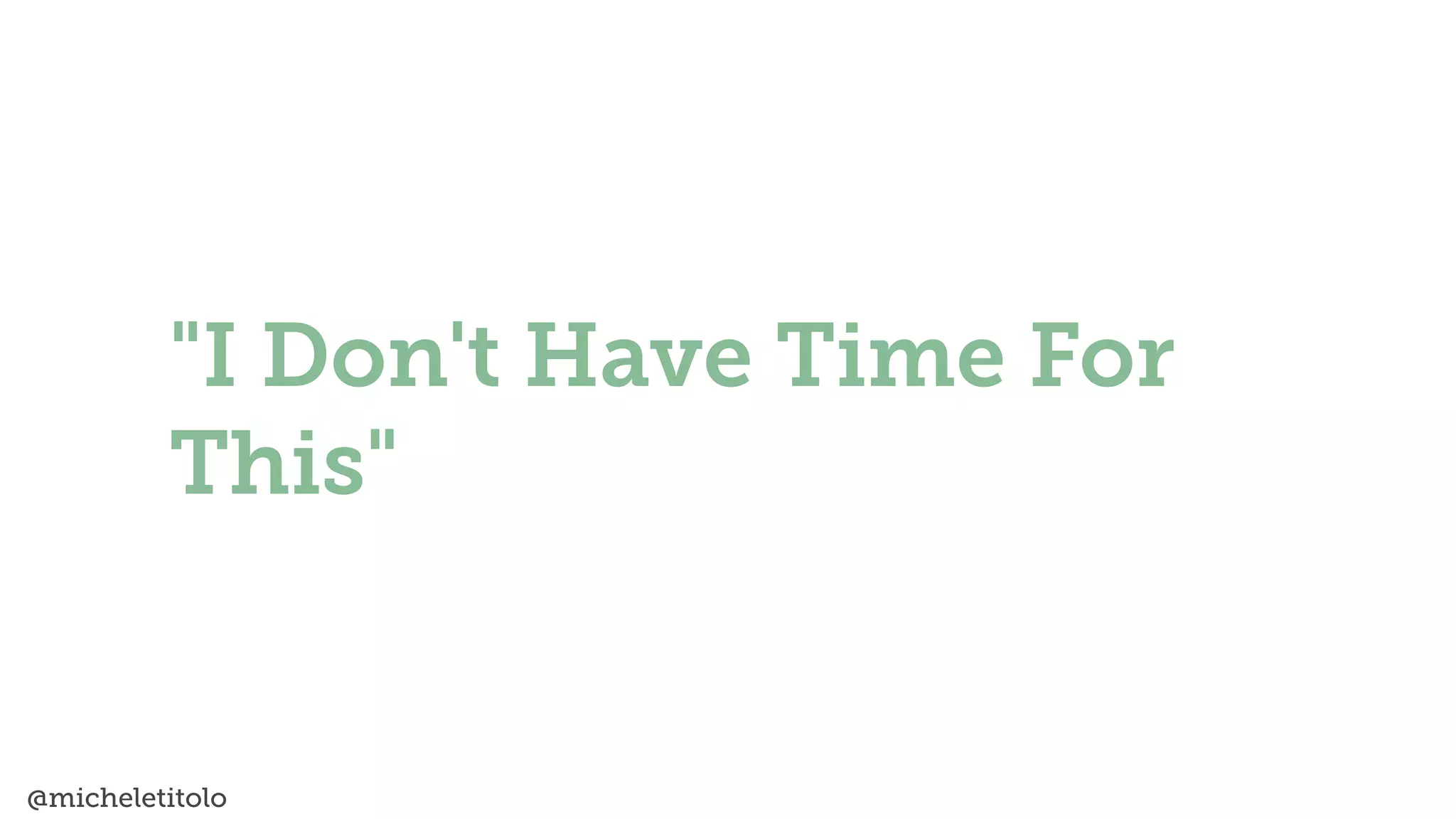 @micheletitolo
"I Don't Have Time For
This"
 