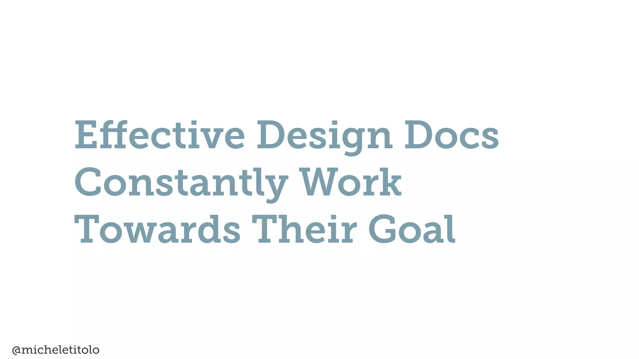 @micheletitolo
E
ff
ective Design Docs
Constantly Work
Towards Their Goal
 