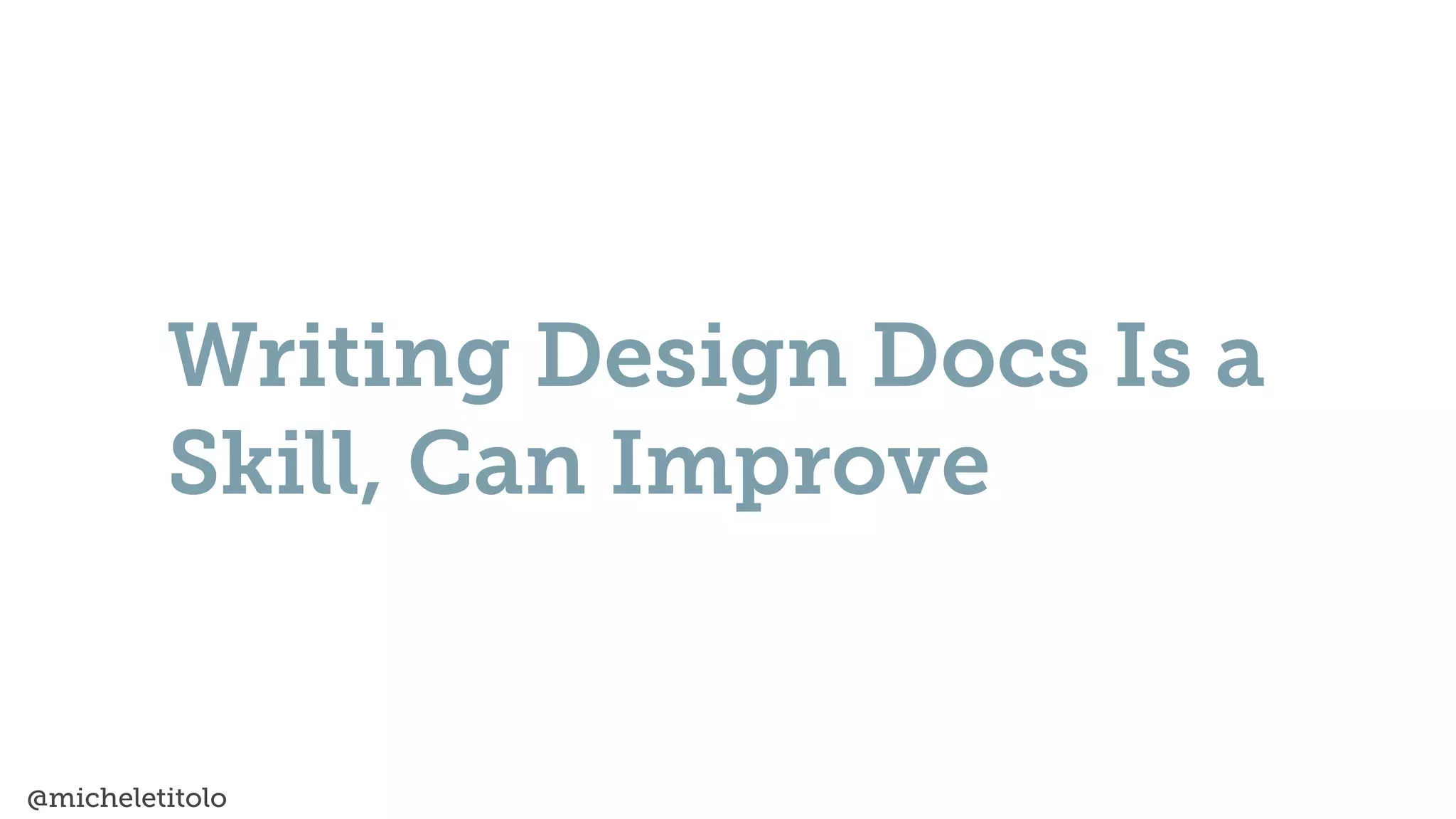@micheletitolo
Writing Design Docs Is a
Skill, Can Improve
 