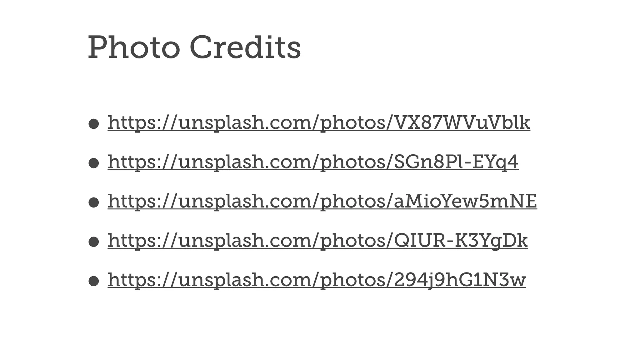 • https://unsplash.com/photos/VX87WVuVblk


• https://unsplash.com/photos/SGn8Pl-EYq4


• https://unsplash.com/photos/aMioYew5mNE


• https://unsplash.com/photos/QIUR-K3YgDk


• https://unsplash.com/photos/294j9hG1N3w
Photo Credits
 