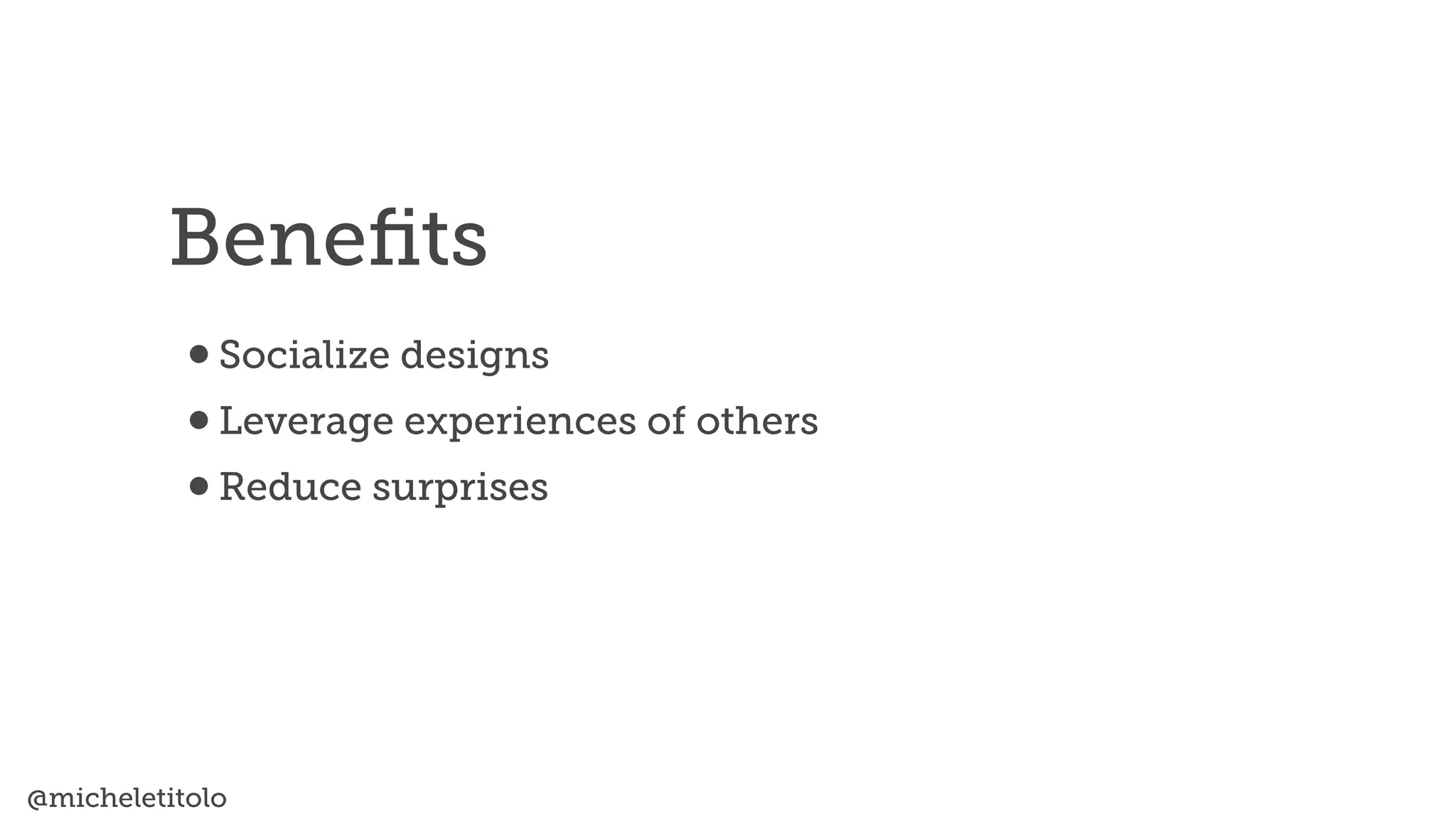 @micheletitolo
•Socialize designs


•Leverage experiences of others


•Reduce surprises
Bene
fi
ts
 