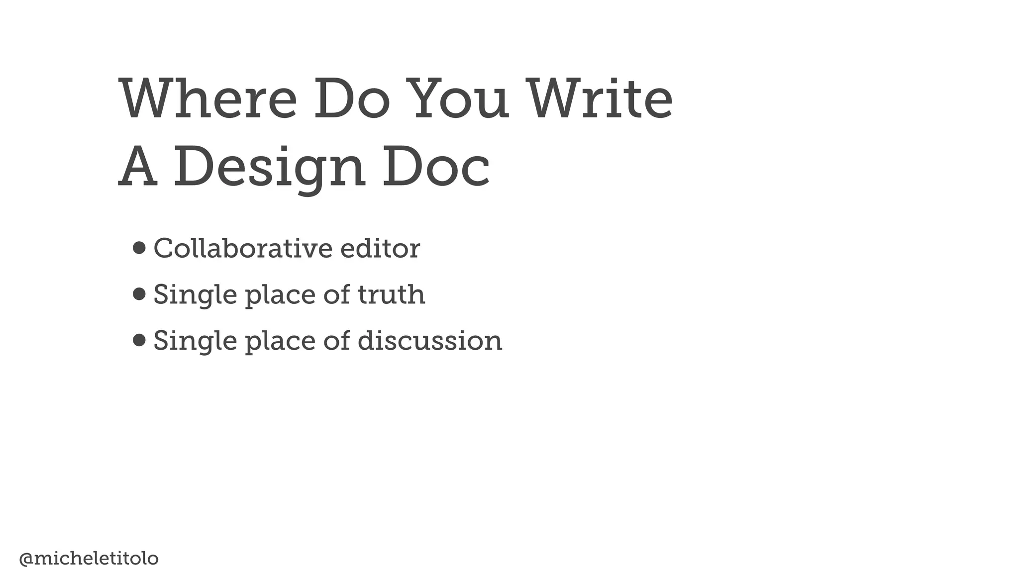 @micheletitolo
•Collaborative editor


•Single place of truth


•Single place of discussion
Where Do You Write


A Design Doc
 