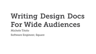 Writing Design Docs
For Wide Audiences
Michele Titolo


Software Engineer, Square
 