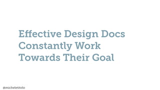 @micheletitolo
E
ff
ective Design Docs
Constantly Work
Towards Their Goal
 