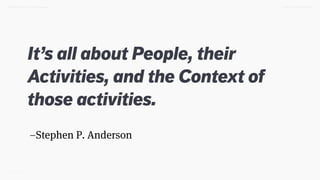 –Stephen P. Anderson
It’s all about People, their
Activities, and the Context of
those activities.
TWEET @SKOTCARRUTHDESIGN DOING > DESIGN THINKING
 