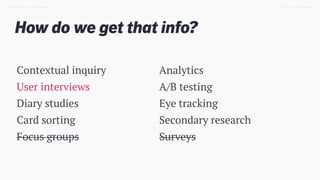 How do we get that info?
TWEET @SKOTCARRUTH
Contextual inquiry
User interviews
Diary studies
Card sorting
Focus groups
Analytics
A/B testing
Eye tracking
Secondary research
Surveys
DESIGN DOING > DESIGN THINKING
 