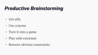 Productive Brainstorming
TWEET @SKOTCARRUTHDESIGN DOING > DESIGN THINKING
• Get silly
• Use crayons
• Turn it into a game
• Play with extremes
• Remove obvious constraints
 