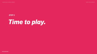 DESIGN DOING > DESIGN THINKING TWEET @SKOTCARRUTH
STEP 3
Time to play.
 