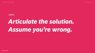 DESIGN DOING > DESIGN THINKING TWEET @SKOTCARRUTH
STEP 4
Articulate the solution.
Assume you’re wrong.
 