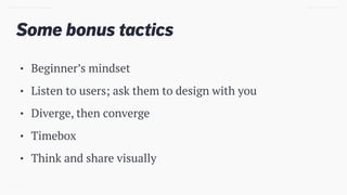 Some bonus tactics
TWEET @SKOTCARRUTHDESIGN DOING > DESIGN THINKING
• Beginner’s mindset
• Listen to users; ask them to design with you
• Diverge, then converge
• Timebox
• Think and share visually
 
