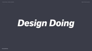 Design Doing
DESIGN DOING > DESIGN THINKING TWEET @SKOTCARRUTH
 