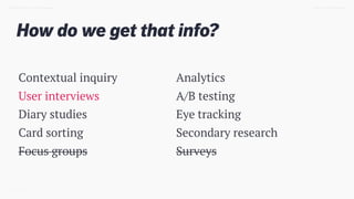 How do we get that info?
TWEET @SKOTCARRUTH
Contextual inquiry
User interviews
Diary studies
Card sorting
Focus groups
Ana...