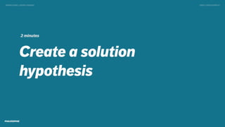 Create a solution
hypothesis
TWEET @SKOTCARRUTHDESIGN DOING > DESIGN THINKING
2 minutes
 