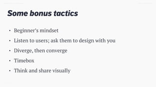 Some bonus tactics
TWEET @SKOTCARRUTHDESIGN DOING > DESIGN THINKING
• Beginner’s mindset
• Listen to users; ask them to de...