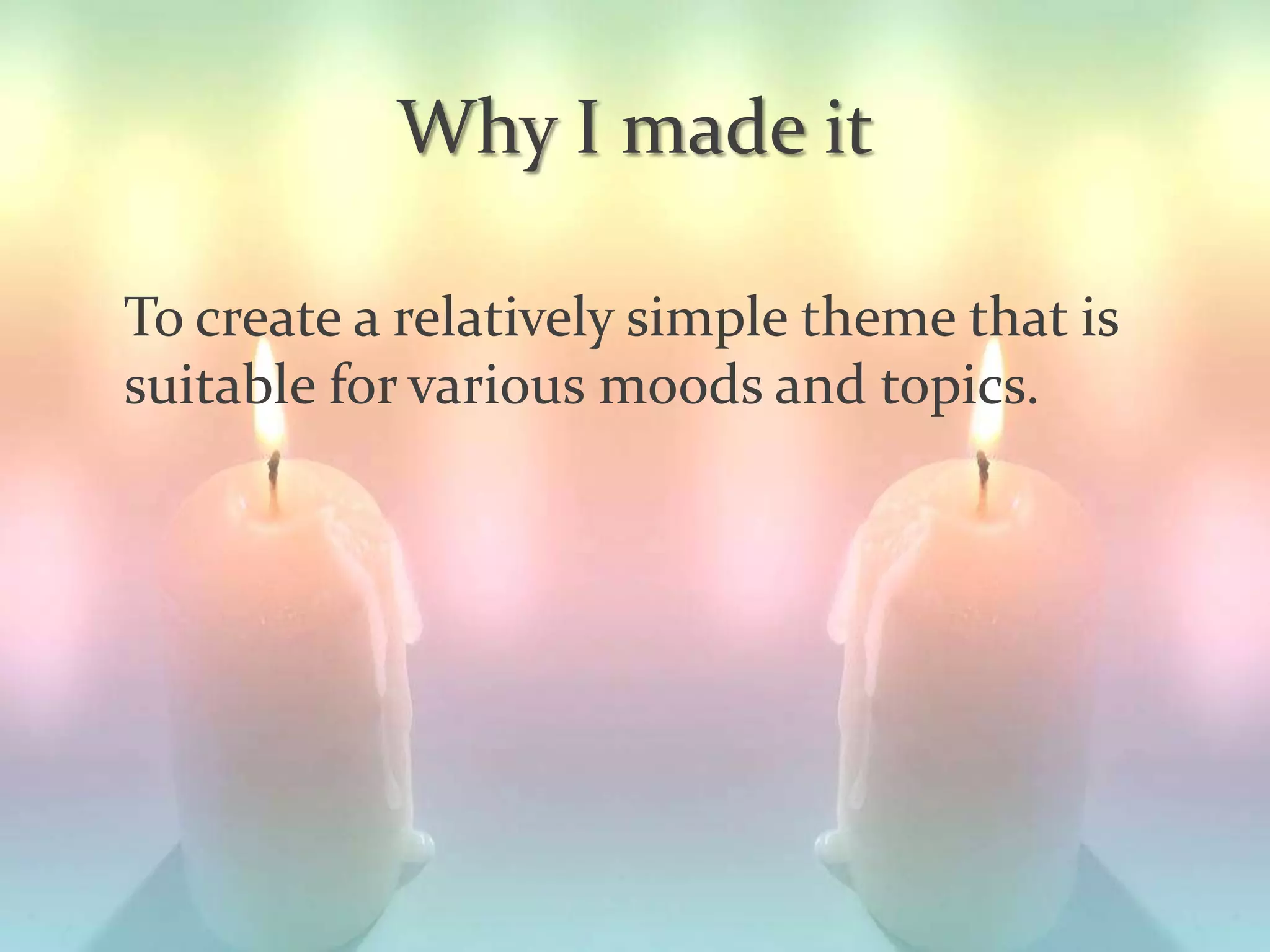 Why I made it
To create a relatively simple theme that is
suitable for various moods and topics.