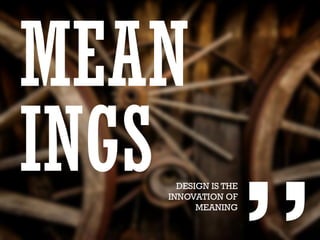 MEAN
INGS DESIGN IS THE
INNOVATION OF
MEANING
 