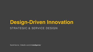 Design-Driven Innovation
STRATEGIC & SERVICE DESIGN
Natalí Garcia	- linkedin.com/in/nataligarcia/
 