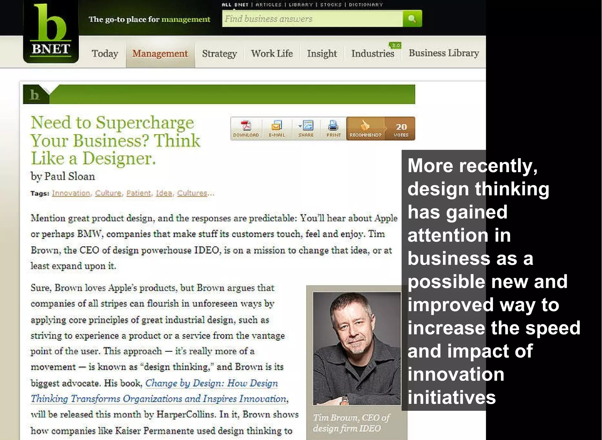 More recently, design thinking has gained attention in business as a possible new and improved way to increase the speed and impact of innovation initiatives 