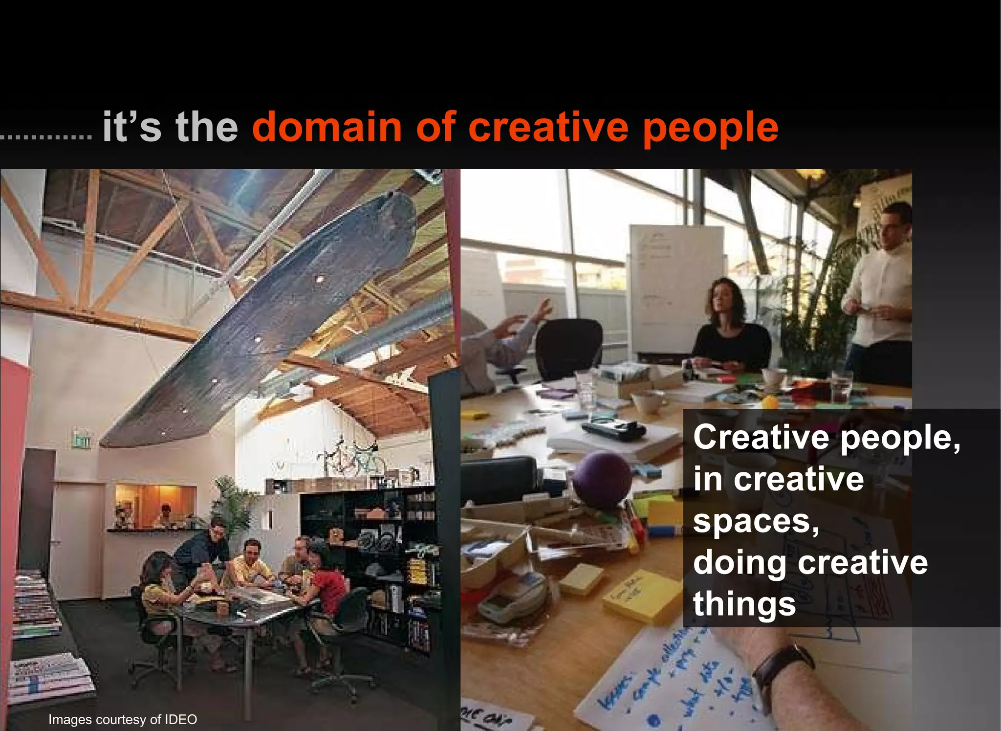 it’s the  domain of creative people Images courtesy of IDEO Creative people,  in creative spaces,  doing creative things 