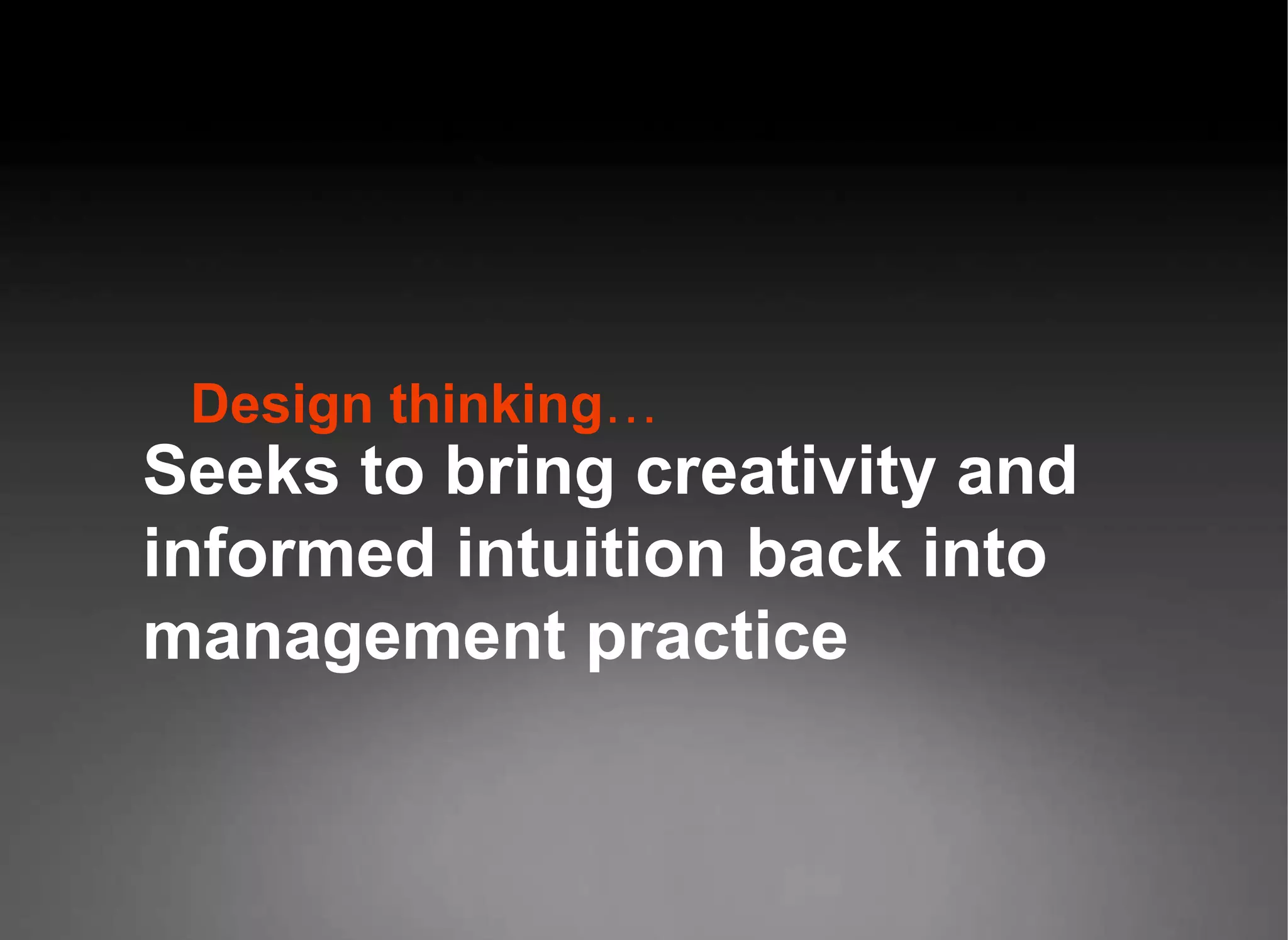 Design thinking … Seeks to bring creativity and informed intuition back into management practice 