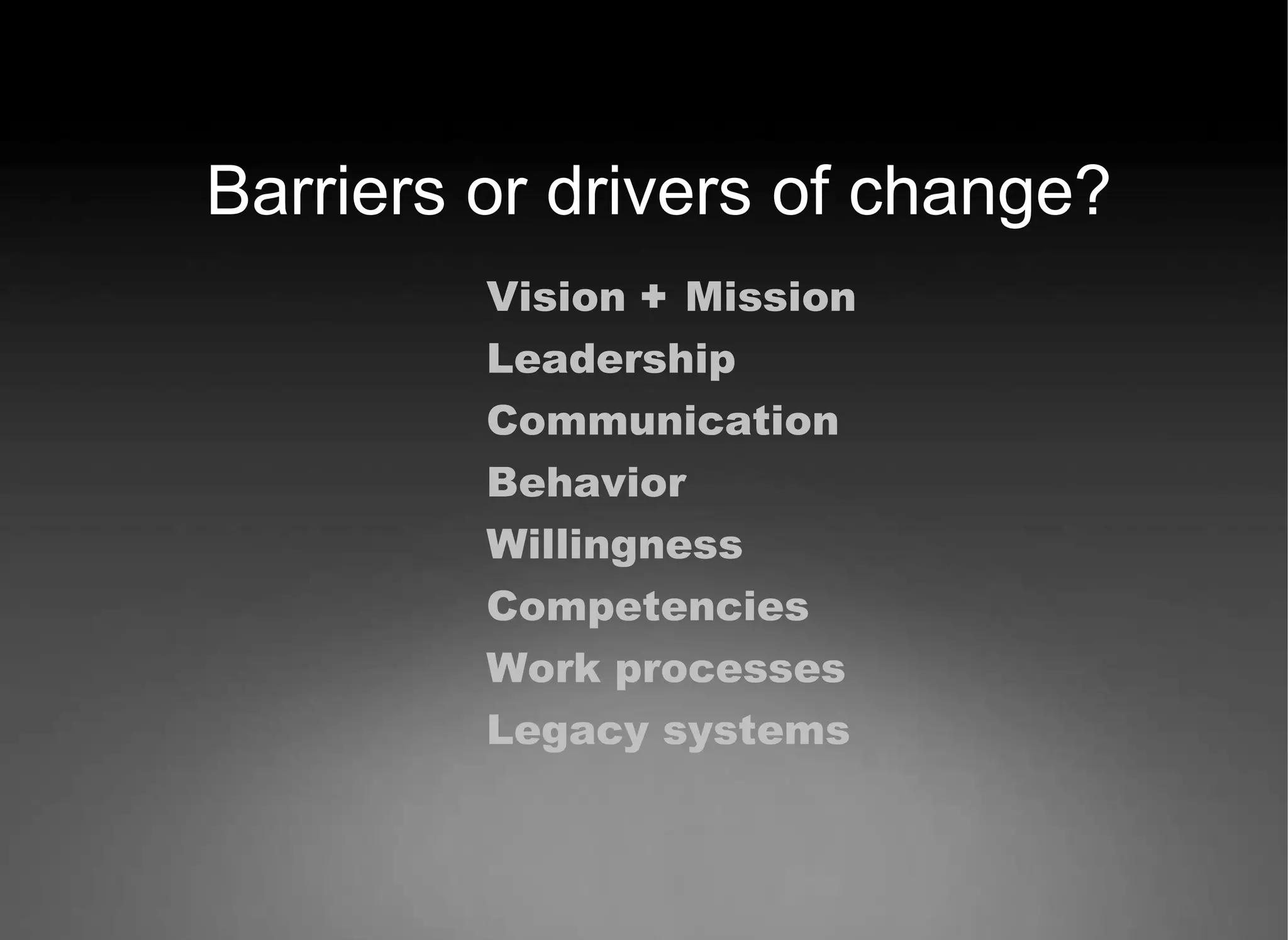 Vision  +  Mission Leadership Communication Behavior Willingness  Competencies Work processes Legacy systems Barriers or drivers of change? 