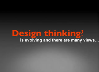 is evolving and there are many views …………….. Design thinking ?   